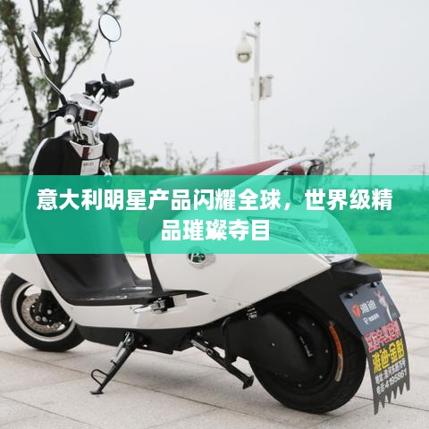意大利明星產(chǎn)品閃耀全球，世界級(jí)精品璀璨奪目